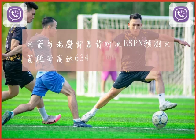 火箭与老鹰背靠背对决ESPN预测火箭胜率高达634