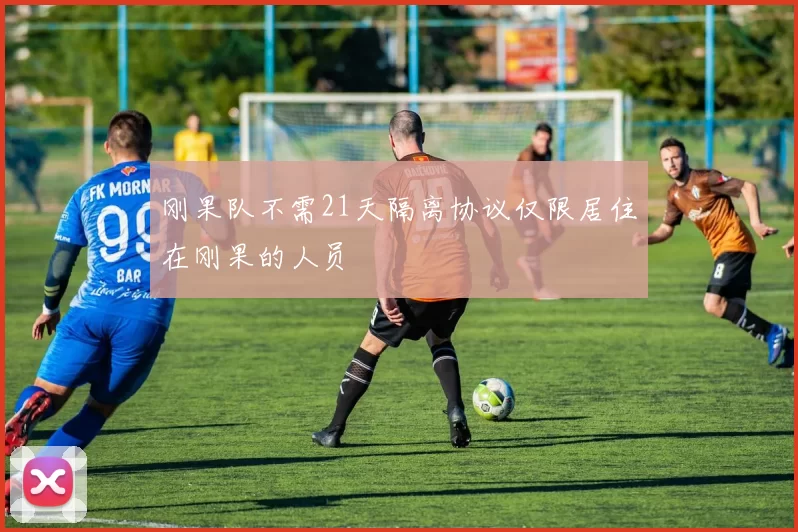 刚果队不需21天隔离协议仅限居住在刚果的人员