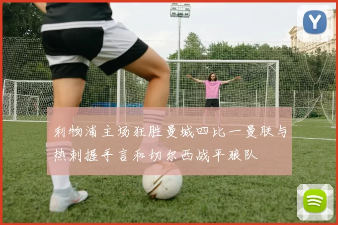 利物浦主场狂胜曼城四比一曼联与热刺握手言和切尔西战平狼队