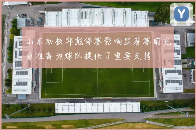 山东助教邱彪停赛影响显著赛前充分准备为球队提供了重要支持